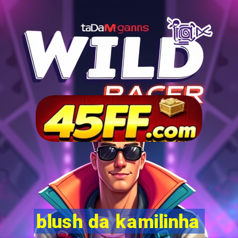 blush da kamilinha